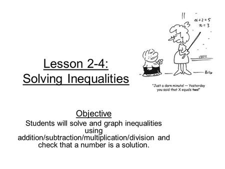 Lesson 2-4: Solving Inequalities Objective Students will solve and graph inequalities using addition/subtraction/multiplication/division and check that.