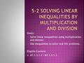 Goals:  Solve linear inequalities using multiplication and division  Use inequalities to solve real life problems. Eligible Content:  A1.1.3.1.2 / A1.1.3.1.3.