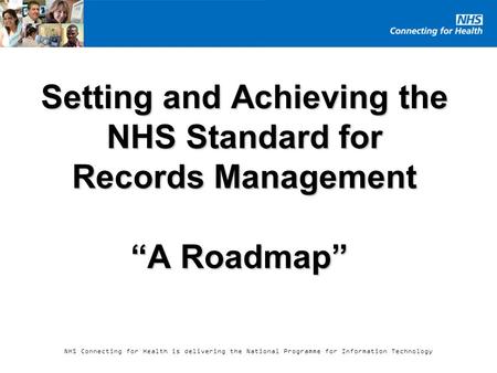 NHS Connecting for Health is delivering the National Programme for Information Technology Setting and Achieving the NHS Standard for Records Management.