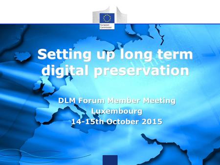 Setting up long term digital preservation DLM Forum Member Meeting Luxembourg 14-15th October 2015.