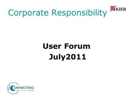 Corporate Responsibility User Forum July2011. Agenda Welcome and Introductions Ice Breaker CR - What’s it all about Kier Strategy for CR Activity Barriers.