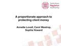 A proportionate approach to protecting client money Annette Lovell, Carol Westrop, Sophie Howard.