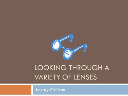 LOOKING THROUGH A VARIETY OF LENSES Literary Criticism.