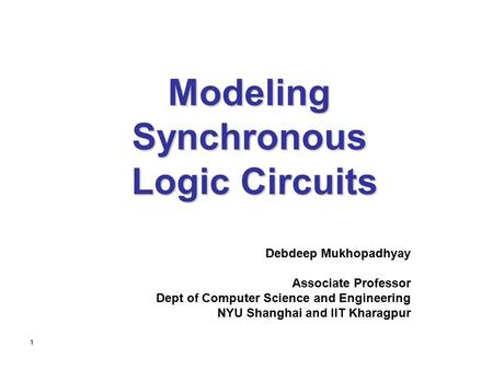 1 Modeling Synchronous Logic Circuits Debdeep Mukhopadhyay Associate Professor Dept of Computer Science and Engineering NYU Shanghai and IIT Kharagpur.