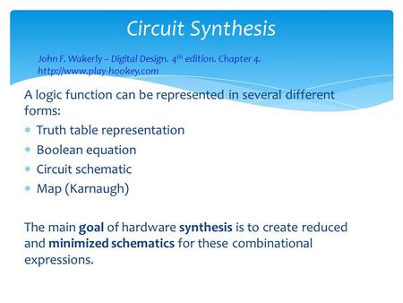 Circuit Synthesis A logic function can be represented in several different forms:  Truth table representation  Boolean equation  Circuit schematic 