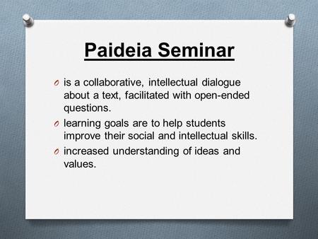 Paideia Seminar O is a collaborative, intellectual dialogue about a text, facilitated with open-ended questions. O learning goals are to help students.