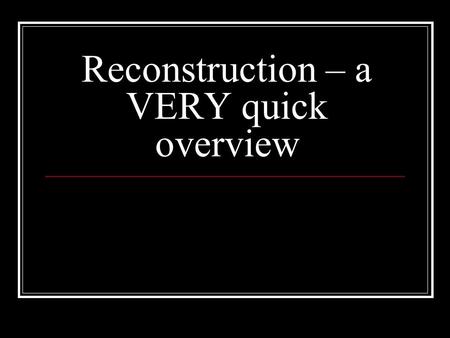 Reconstruction – a VERY quick overview. Reconstruction A Rebuilding of our country A reunion of our nation A 2 nd chance for the North & South How to.