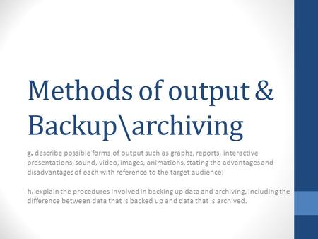 Methods of output & Backup\archiving g. describe possible forms of output such as graphs, reports, interactive presentations, sound, video, images, animations,