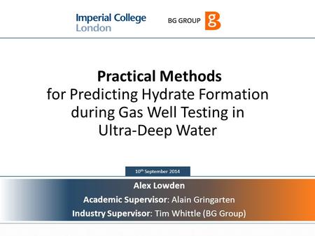 1 10 th September 2014 Practical Methods for Predicting Hydrate Formation during Gas Well Testing in Ultra-Deep Water Alex Lowden Academic Supervisor: