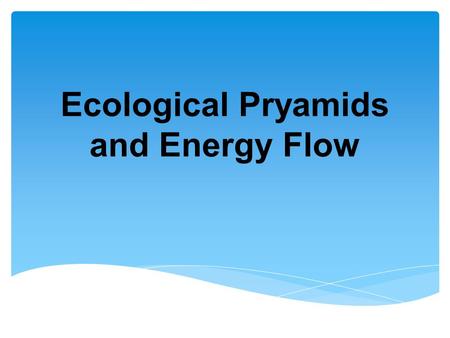 Ecological Pryamids and Energy Flow. Another way of showing the transfer of energy in an ecosystem is the ENERGY PYRAMID.