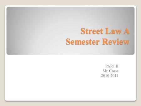 Street Law A Semester Review PART II Mr. Cross 2010-2011.