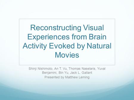 Reconstructing Visual Experiences from Brain Activity Evoked by Natural Movies Shinji Nishimoto, An T. Vu, Thomas Naselaris, Yuval Benjamini, Bin Yu, Jack.