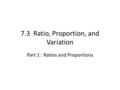 7.3 Ratio, Proportion, and Variation Part 1: Ratios and Proportions.