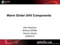 Warm Girder UHV Components John Heckman Anthony DiPette Vacuum Group 2/29/2016.