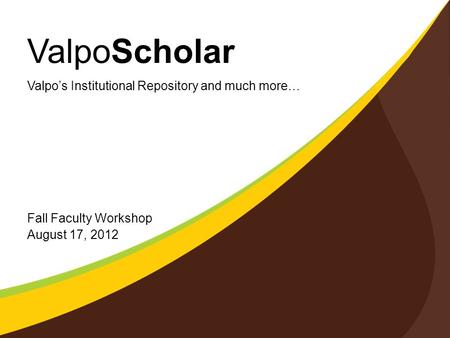 ValpoScholar Fall Faculty Workshop August 17, 2012 Valpo’s Institutional Repository and much more…