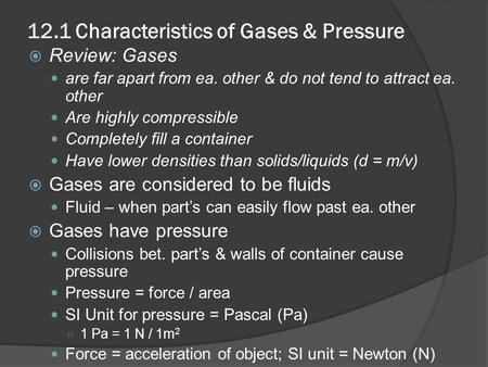 12.1 Characteristics of Gases & Pressure  Review: Gases are far apart from ea. other & do not tend to attract ea. other Are highly compressible Completely.