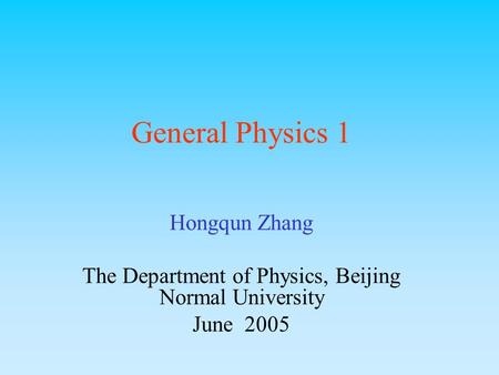 General Physics 1 Hongqun Zhang The Department of Physics, Beijing Normal University June 2005.