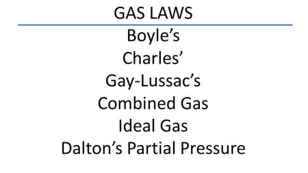 GAS LAWS Boyle’s Charles’ Gay-Lussac’s Combined Gas Ideal Gas Dalton’s Partial Pressure.