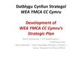 Datblygu Cynllun Strategol WEA YMCA CC Cymru Development of WEA YMCA CC Cymru’s Strategic Plan Mark Isherwood – Prif Weithredwr / Chief Executive Kelly.