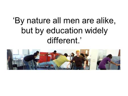 ‘By nature all men are alike, but by education widely different.’