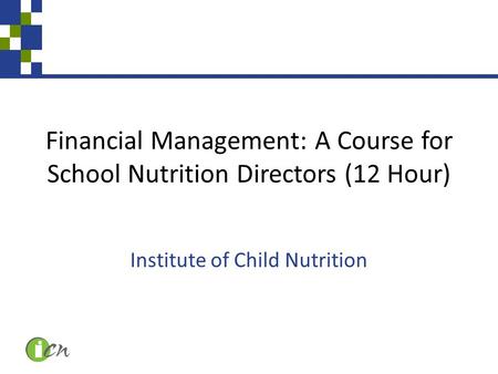 Financial Management: A Course for School Nutrition Directors (12 Hour) Institute of Child Nutrition.