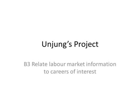 Unjung’s Project B3 Relate labour market information to careers of interest.