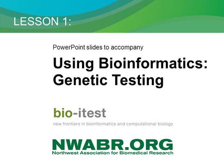 LESSON 1: PowerPoint slides to accompany Using Bioinformatics: Genetic Testing.