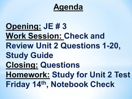 Agenda Opening: JE # 3 Work Session: Check and Review Unit 2 Questions 1-20, Study Guide Closing: Questions Homework: Study for Unit 2 Test Friday 14 th,