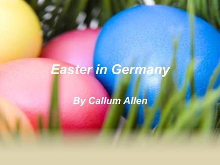 Easter in Germany By Callum Allen. Easter Info In Germany Easter is started by covering the cross on Good Friday. On this day they eat dishes which have.