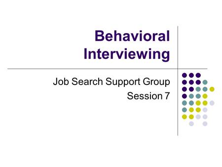 Behavioral Interviewing Job Search Support Group Session 7.