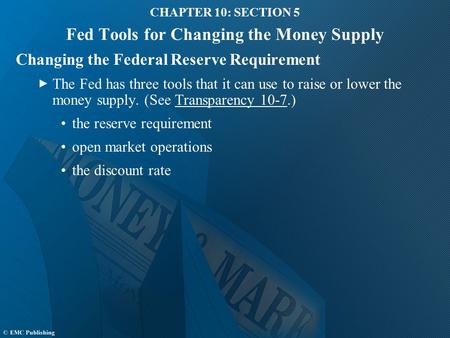 CHAPTER 10: SECTION 5 Fed Tools for Changing the Money Supply Changing the Federal Reserve Requirement The Fed has three tools that it can use to raise.