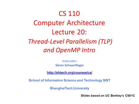 CS 110 Computer Architecture Lecture 20: Thread-Level Parallelism (TLP) and OpenMP Intro Instructor: Sören Schwertfeger  School.