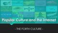 Popular Culture and the Internet - THE FORTH CULTURE -