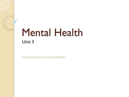 Mental Health Unit 3 https://www.youtube.com/watch?v=gkZiBnL0h7Y https://www.youtube.com/watch?v=gkZiBnL0h7Y.