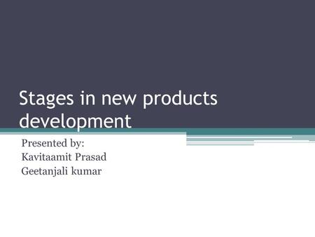 Stages in new products development Presented by: Kavitaamit Prasad Geetanjali kumar.