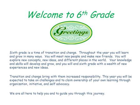 Welcome to 6 th Grade Sixth grade is a time of transition and change. Throughout the year you will learn and grow in many ways. You will meet new people.