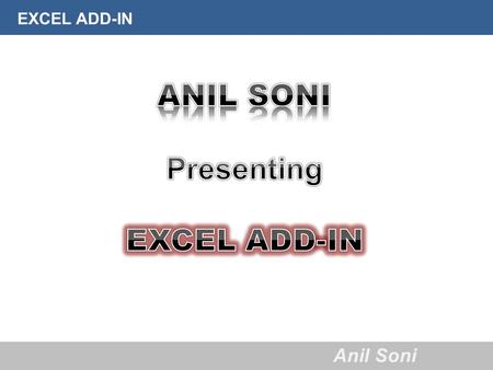 EXCEL ADD-IN Anil Soni. EXCEL ADD-IN Anil Soni About Anil Soni  Qualified Chartered Accountancy exams in May’2011.  Completed articleship training under.