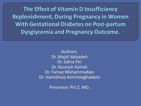 Authors: Dr. Majid Valizadeh Dr. Zahra Piri Dr. Kourosh Kamali Dr. Farnaz Mohammadian Dr. Hamidreza Amirmioghadami Presenter: Piri Z. MD.