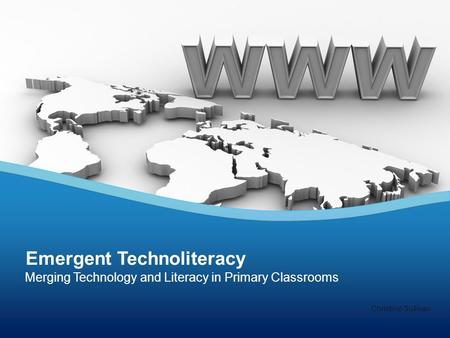 Merging Technology and Literacy in Primary Classrooms Emergent Technoliteracy Christine Sullivan.