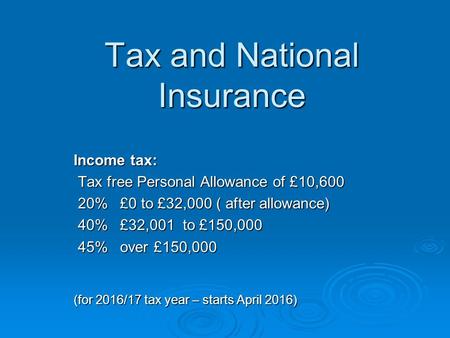 Tax and National Insurance Income tax: Tax free Personal Allowance of £10,600 Tax free Personal Allowance of £10,600 20% £0 to £32,000 ( after allowance)