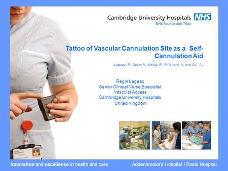 Innovation and excellence in health and care Addenbrooke’s Hospital I Rosie Hospital Tattoo of Vascular Cannulation Site as a Self- Cannulation Aid Lagaac,