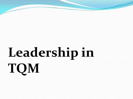 Leadership in TQM. Group Members Leadership Ability to inspire people to make a total, willing and voluntary commitment to accomplish or exceeding organizational.