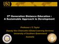 5 th Generation Distance Education : A Sustainable Approach to Development Professor J C Taylor Deputy Vice Chancellor (Global Learning Services) University.