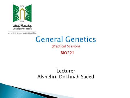 General Genetics (Practical Session) BIO221 Lecturer Alshehri, Dokhnah Saeed.