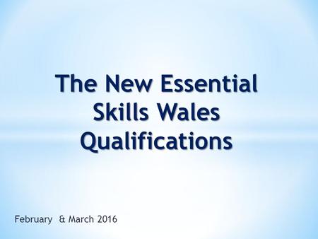 February & March 2016 The New Essential Skills Wales Qualifications.