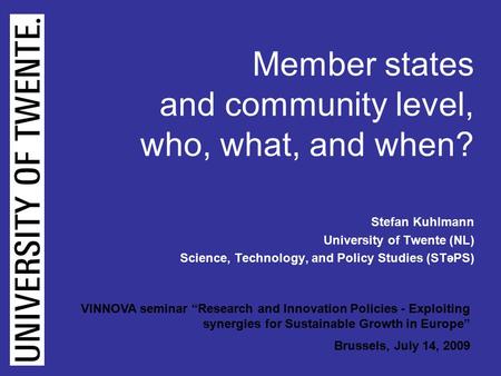 Kuhlmann (B): VINNOVA Seminar Brussels 14 July, 2009, page 1 Member states and community level, who, what, and when? Stefan Kuhlmann University of Twente.