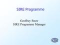 SIRE Programme Geoffrey Snow SIRE Programme Manager.