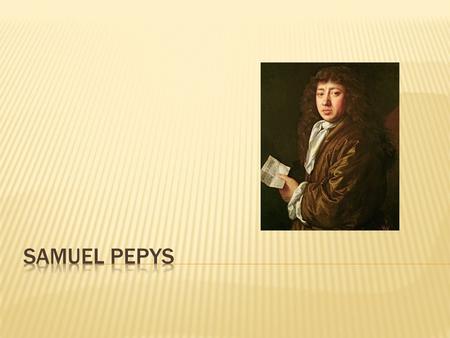 My name is Samuel Pepys My birthday is on the 23 rd of February in 1633 I work for the British government My Diary is very important because it has a.