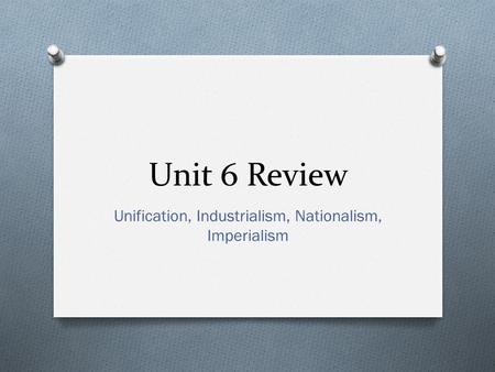 Unit 6 Review Unification, Industrialism, Nationalism, Imperialism.