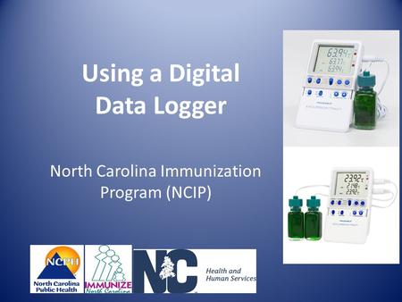 Using a Digital Data Logger North Carolina Immunization Program (NCIP)